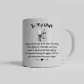 To My Wife - I May Not Be Your First Love - Mug