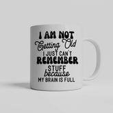 I am Not Getting Old I Just Can't Remember Stuff Because My Brain Is Full Mug