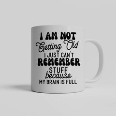 I am Not Getting Old I Just Can't Remember Stuff Because My Brain Is Full Mug